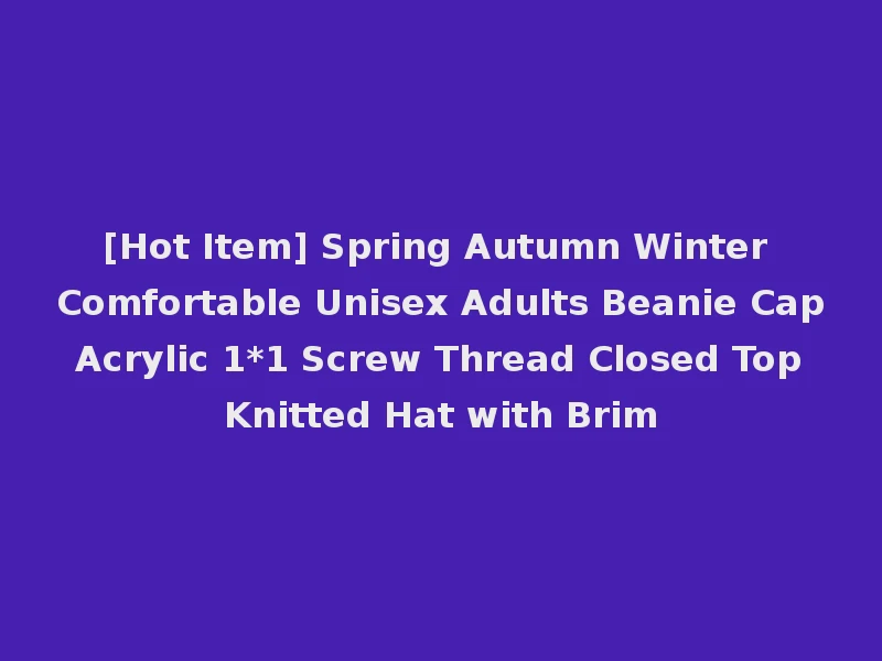 [Hot Item] Spring Autumn Winter Comfortable Unisex Adults Beanie Cap Acrylic 1*1 Screw Thread Closed Top Knitted Hat with Brim
