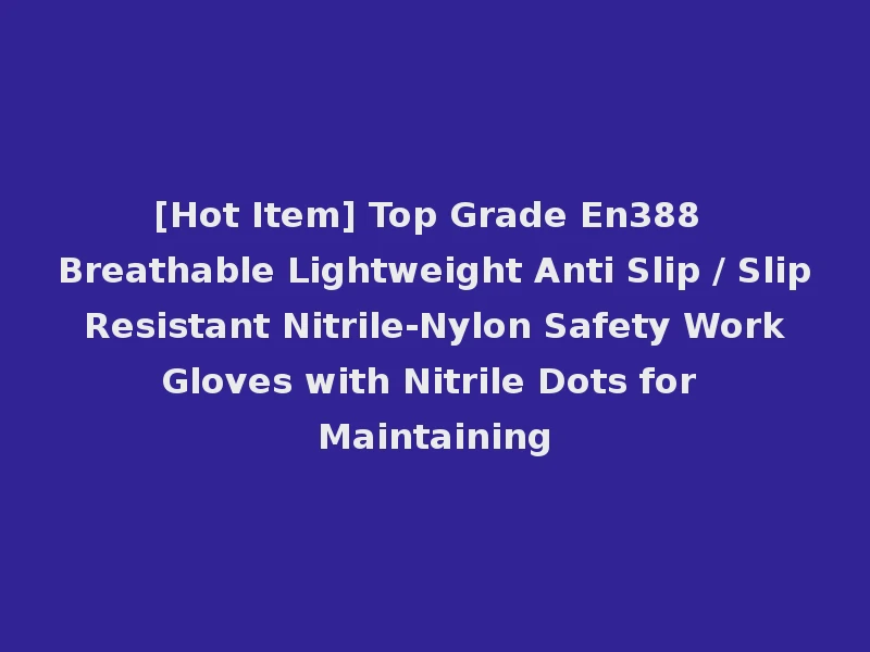 [Hot Item] Top Grade En388 Breathable Lightweight Anti Slip / Slip Resistant Nitrile-Nylon Safety Work Gloves with Nitrile Dots for Maintaining