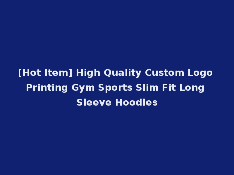 [Hot Item] High Quality Custom Logo Printing Gym Sports Slim Fit Long Sleeve Hoodies