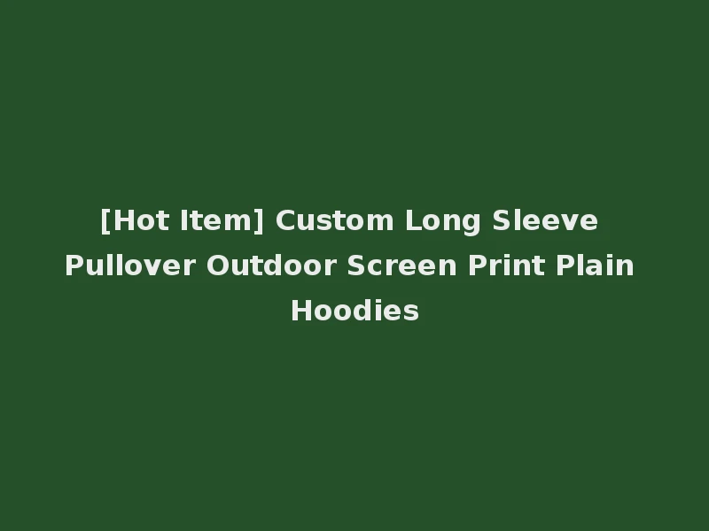 [Hot Item] Custom Long Sleeve Pullover Outdoor Screen Print Plain Hoodies