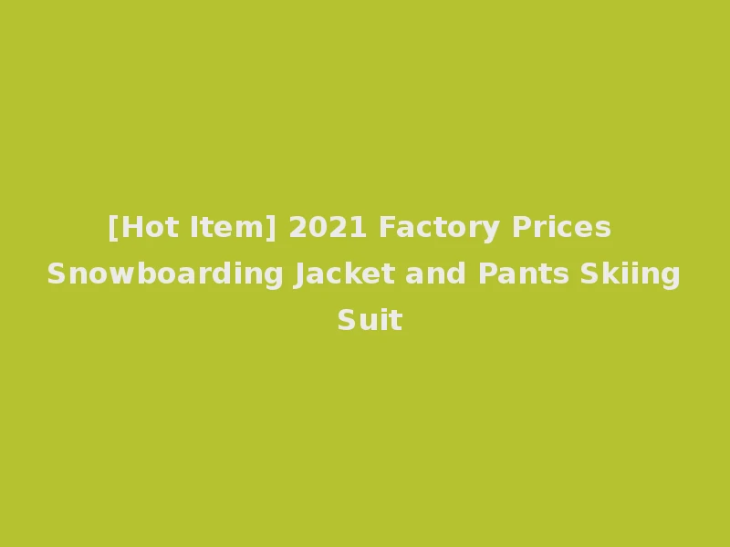 [Hot Item] 2021 Factory Prices Snowboarding Jacket and Pants Skiing Suit