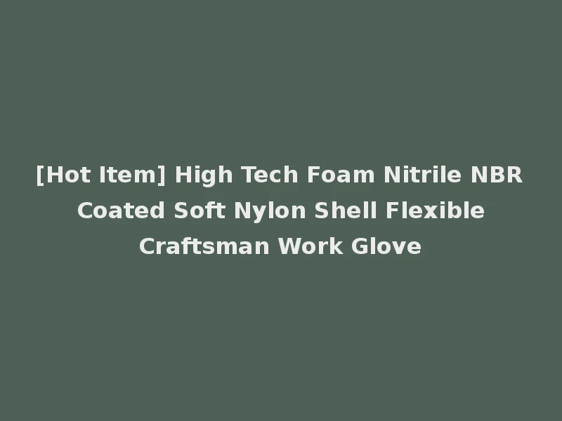 [Hot Item] High Tech Foam Nitrile NBR Coated Soft Nylon Shell Flexible Craftsman Work Glove