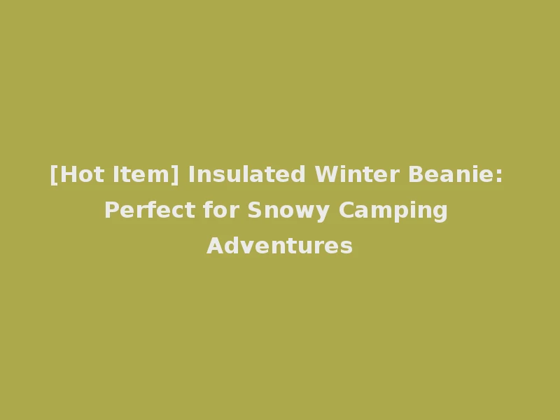 [Hot Item] Insulated Winter Beanie: Perfect for Snowy Camping Adventures