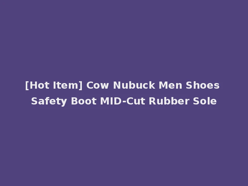[Hot Item] Cow Nubuck Men Shoes Safety Boot MID-Cut Rubber Sole