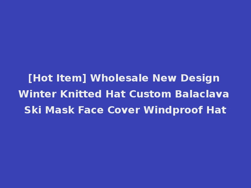 [Hot Item] Wholesale New Design Winter Knitted Hat Custom Balaclava Ski Mask Face Cover Windproof Hat