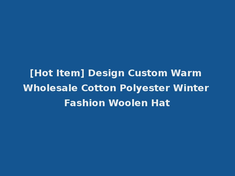 [Hot Item] Design Custom Warm Wholesale Cotton Polyester Winter Fashion Woolen Hat