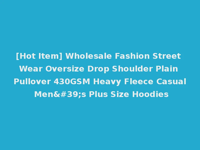 [Hot Item] Wholesale Fashion Street Wear Oversize Drop Shoulder Plain Pullover 430GSM Heavy Fleece Casual Men's Plus Size Hoodies