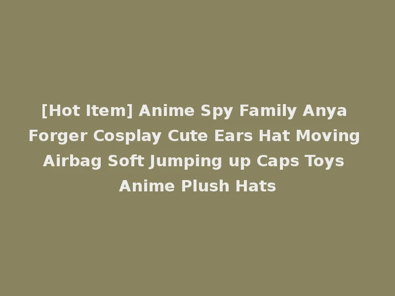 [Hot Item] Anime Spy Family Anya Forger Cosplay Cute Ears Hat Moving Airbag Soft Jumping up Caps Toys Anime Plush Hats