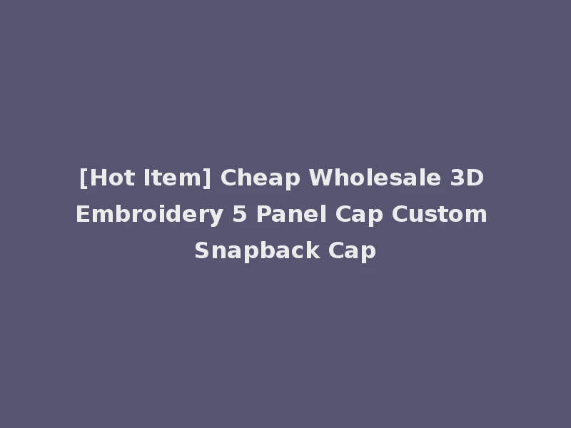 [Hot Item] Cheap Wholesale 3D Embroidery 5 Panel Cap Custom Snapback Cap