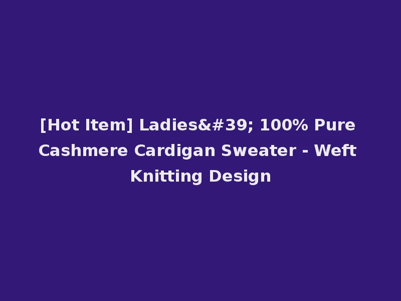 [Hot Item] Ladies' 100% Pure Cashmere Cardigan Sweater - Weft Knitting Design
