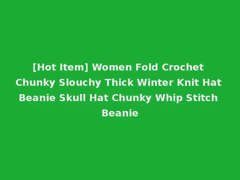 [Hot Item] Women Fold Crochet Chunky Slouchy Thick Winter Knit Hat Beanie Skull Hat Chunky Whip Stitch Beanie