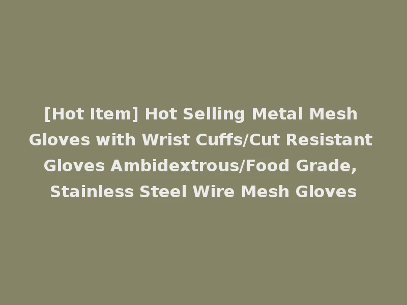 [Hot Item] Hot Selling Metal Mesh Gloves with Wrist Cuffs/Cut Resistant Gloves Ambidextrous/Food Grade, Stainless Steel Wire Mesh Gloves