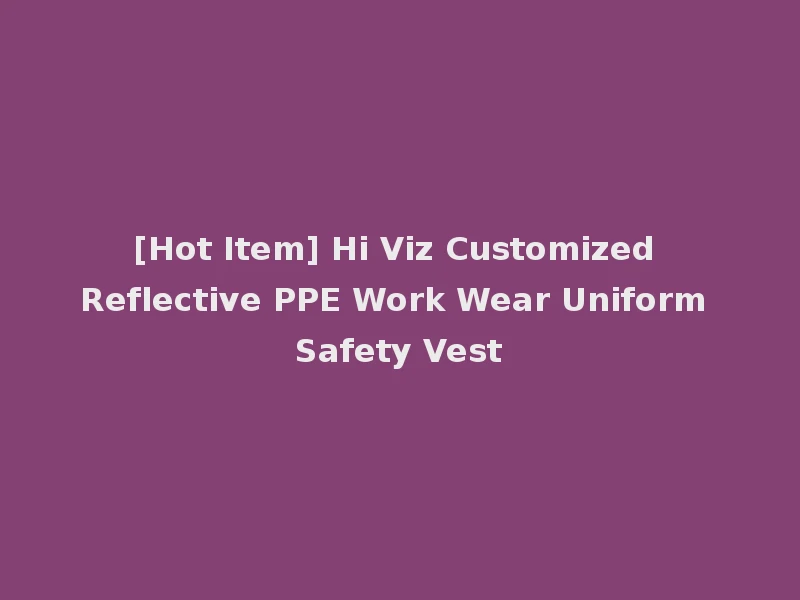 [Hot Item] Hi Viz Customized Reflective PPE Work Wear Uniform Safety Vest