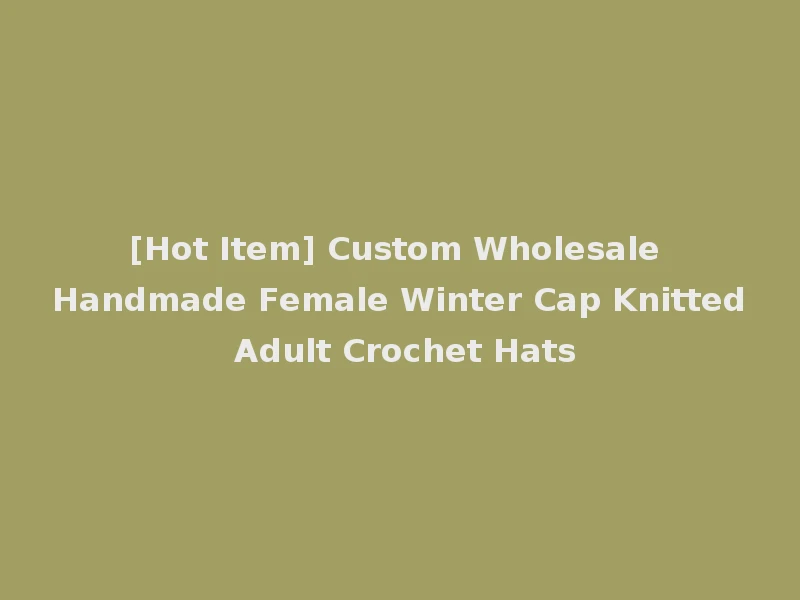 [Hot Item] Custom Wholesale Handmade Female Winter Cap Knitted Adult Crochet Hats