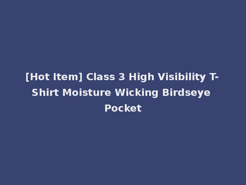 [Hot Item] Class 3 High Visibility T-Shirt Moisture Wicking Birdseye Pocket