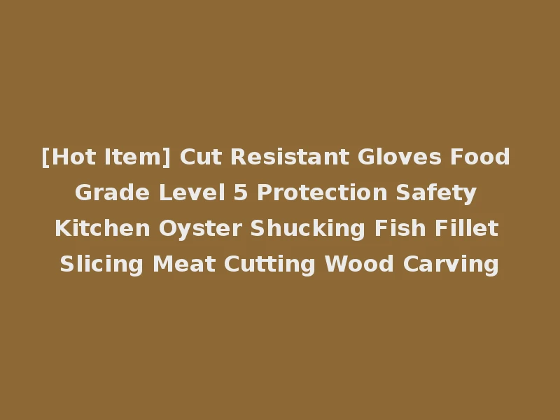 [Hot Item] Cut Resistant Gloves Food Grade Level 5 Protection Safety Kitchen Oyster Shucking Fish Fillet Slicing Meat Cutting Wood Carving
