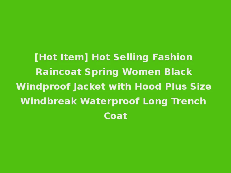 [Hot Item] Hot Selling Fashion Raincoat Spring Women Black Windproof Jacket with Hood Plus Size Windbreak Waterproof Long Trench Coat