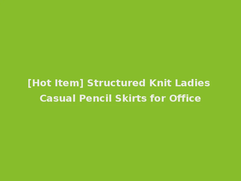 [Hot Item] Structured Knit Ladies Casual Pencil Skirts for Office