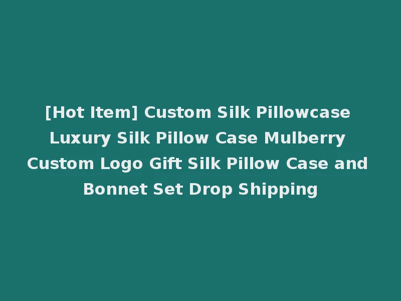 [Hot Item] Custom Silk Pillowcase Luxury Silk Pillow Case Mulberry Custom Logo Gift Silk Pillow Case and Bonnet Set Drop Shipping