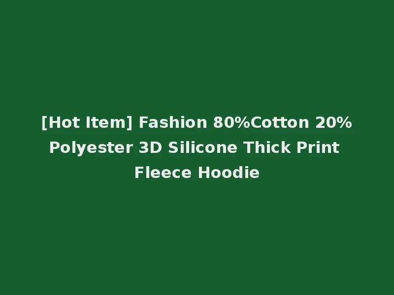 [Hot Item] Fashion 80%Cotton 20%Polyester 3D Silicone Thick Print Fleece Hoodie