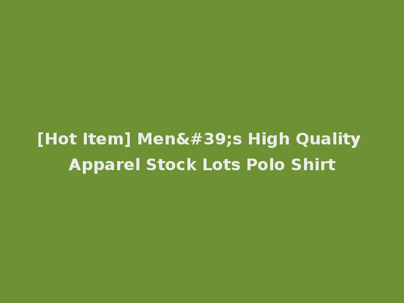 [Hot Item] Men's High Quality Apparel Stock Lots Polo Shirt