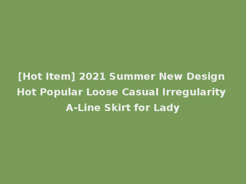 [Hot Item] 2021 Summer New Design Hot Popular Loose Casual Irregularity A-Line Skirt for Lady