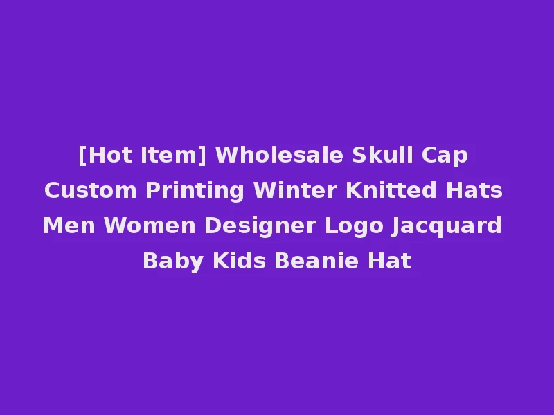 [Hot Item] Wholesale Skull Cap Custom Printing Winter Knitted Hats Men Women Designer Logo Jacquard Baby Kids Beanie Hat