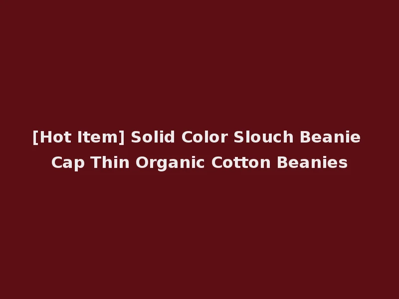 [Hot Item] Solid Color Slouch Beanie Cap Thin Organic Cotton Beanies