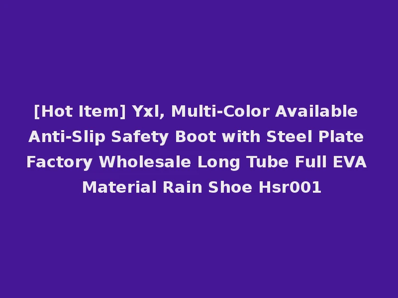 [Hot Item] Yxl, Multi-Color Available Anti-Slip Safety Boot with Steel Plate Factory Wholesale Long Tube Full EVA Material Rain Shoe Hsr001