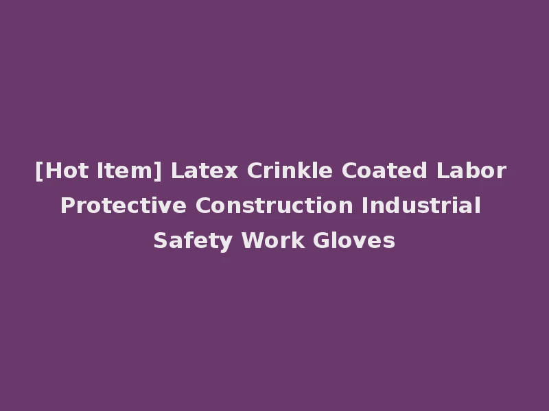 [Hot Item] Latex Crinkle Coated Labor Protective Construction Industrial Safety Work Gloves