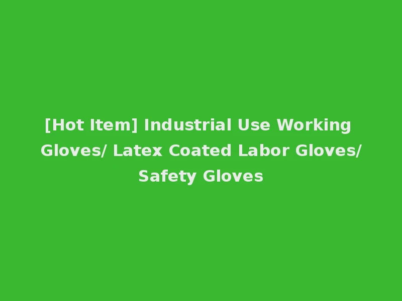 [Hot Item] Industrial Use Working Gloves/ Latex Coated Labor Gloves/Safety Gloves