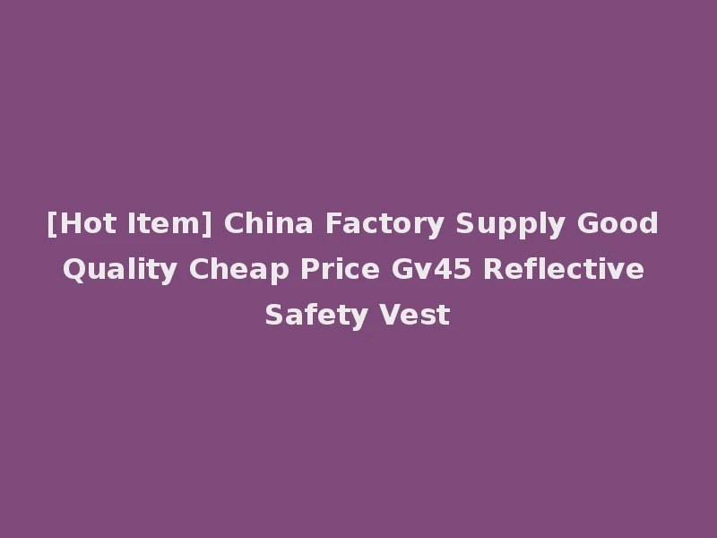 [Hot Item] China Factory Supply Good Quality Cheap Price Gv45 Reflective Safety Vest