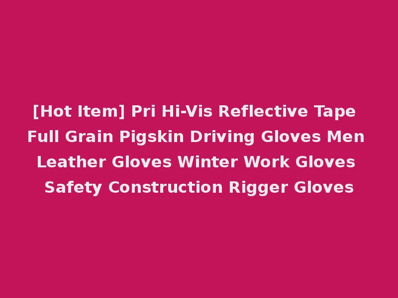 [Hot Item] Pri Hi-Vis Reflective Tape Full Grain Pigskin Driving Gloves Men Leather Gloves Winter Work Gloves Safety Construction Rigger Gloves