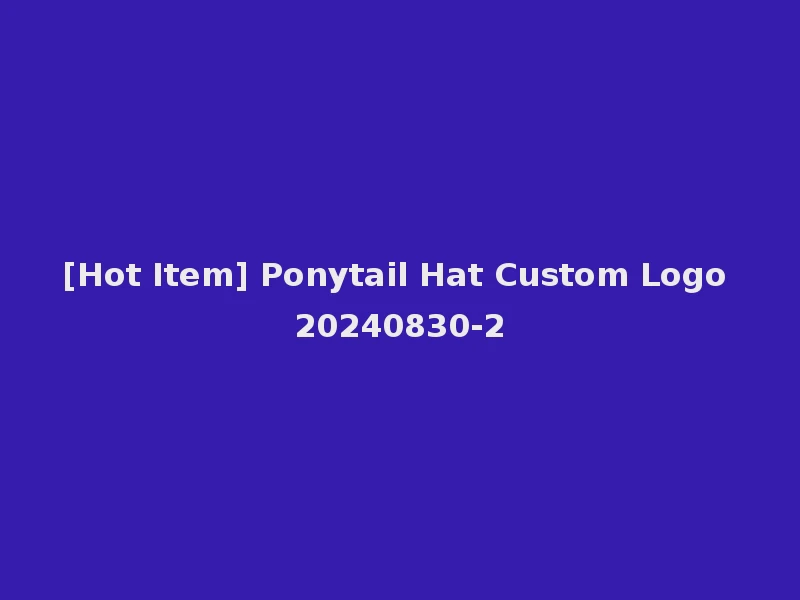 [Hot Item] Ponytail Hat Custom Logo 20240830-2