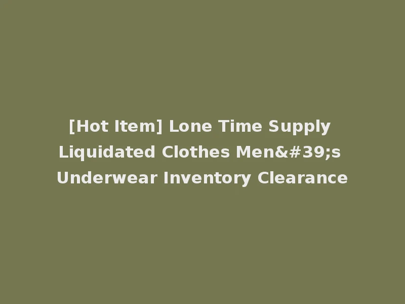 [Hot Item] Lone Time Supply Liquidated Clothes Men's Underwear Inventory Clearance