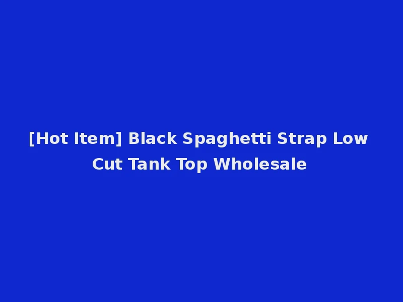 [Hot Item] Black Spaghetti Strap Low Cut Tank Top Wholesale