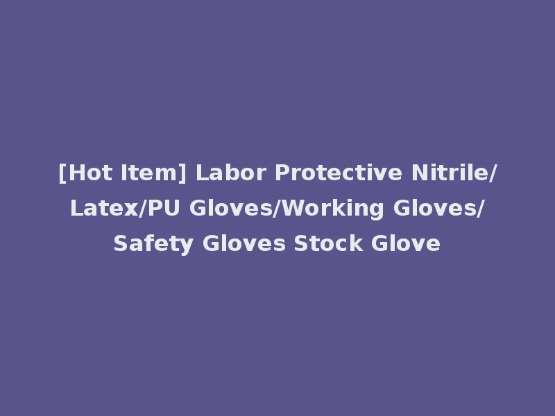 [Hot Item] Labor Protective Nitrile/Latex/PU Gloves/Working Gloves/Safety Gloves Stock Glove