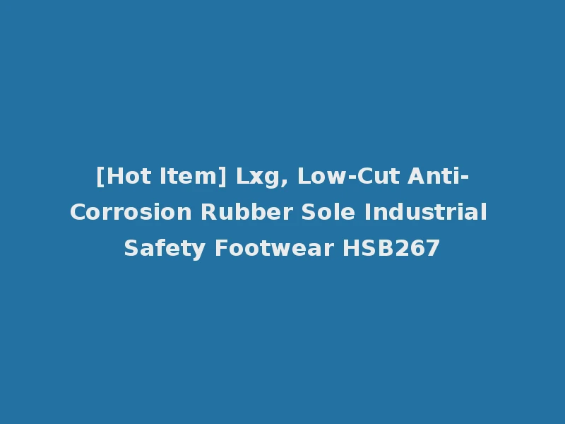 [Hot Item] Lxg, Low-Cut Anti-Corrosion Rubber Sole Industrial Safety Footwear HSB267
