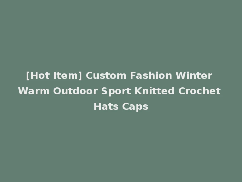 [Hot Item] Custom Fashion Winter Warm Outdoor Sport Knitted Crochet Hats Caps