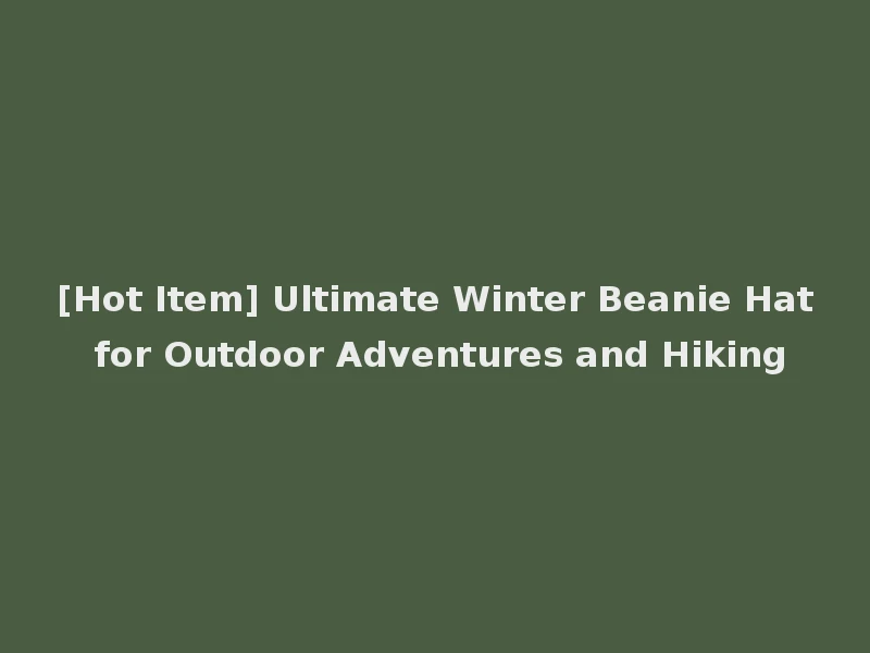 [Hot Item] Ultimate Winter Beanie Hat for Outdoor Adventures and Hiking