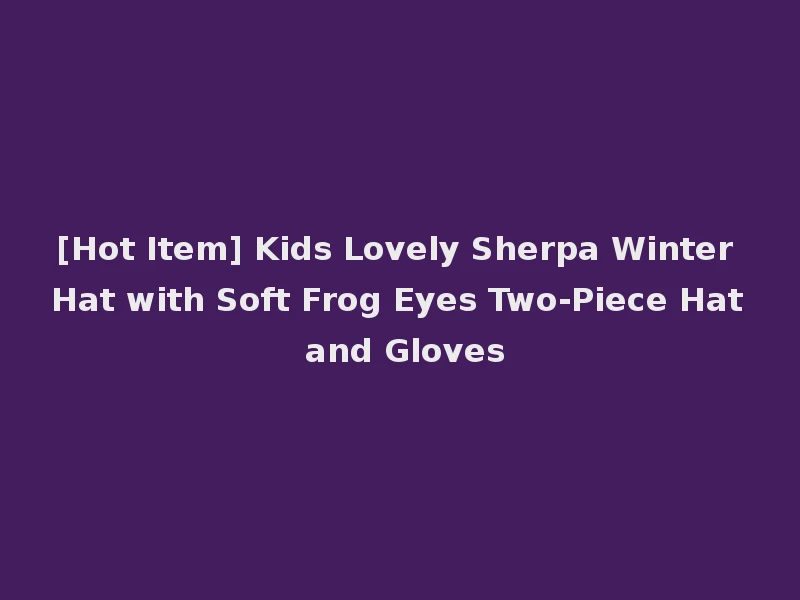 [Hot Item] Kids Lovely Sherpa Winter Hat with Soft Frog Eyes Two-Piece Hat and Gloves