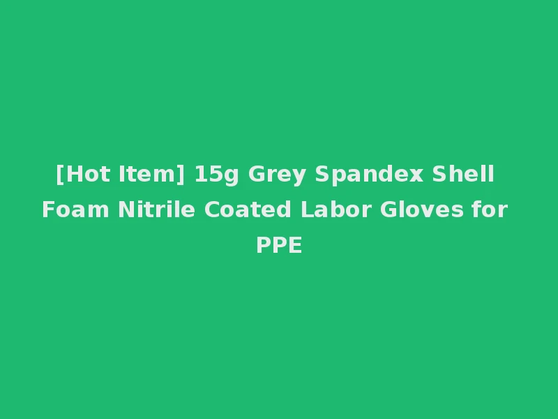 [Hot Item] 15g Grey Spandex Shell Foam Nitrile Coated Labor Gloves for PPE