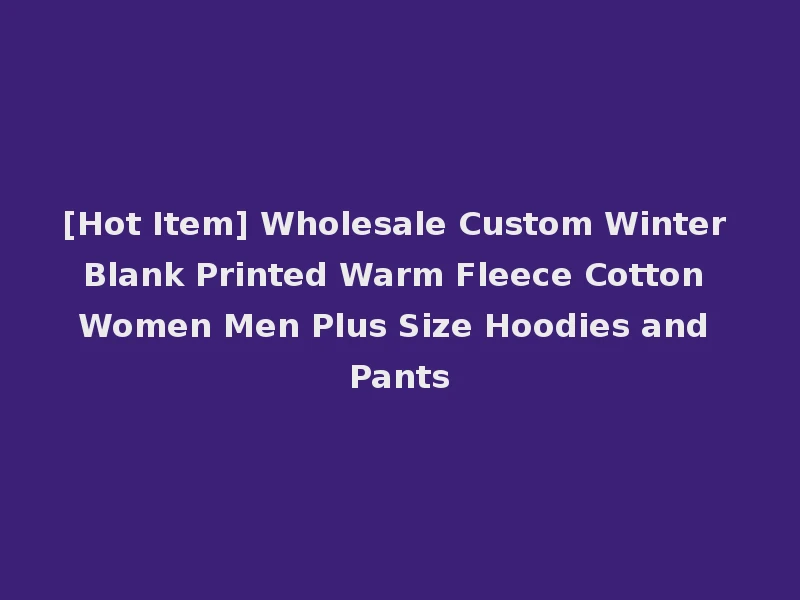 [Hot Item] Wholesale Custom Winter Blank Printed Warm Fleece Cotton Women Men Plus Size Hoodies and Pants