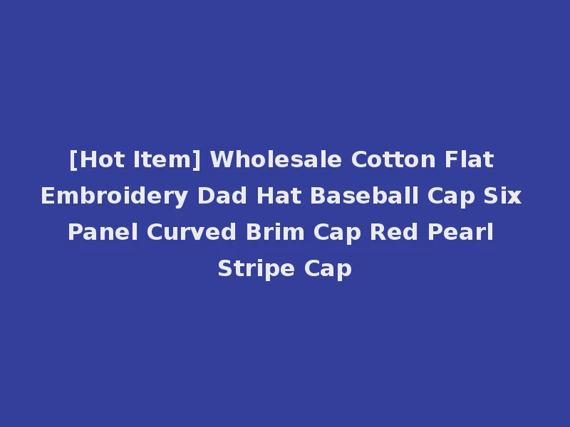 [Hot Item] Wholesale Cotton Flat Embroidery Dad Hat Baseball Cap Six Panel Curved Brim Cap Red Pearl Stripe Cap