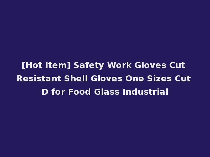 [Hot Item] Safety Work Gloves Cut Resistant Shell Gloves One Sizes Cut D for Food Glass Industrial