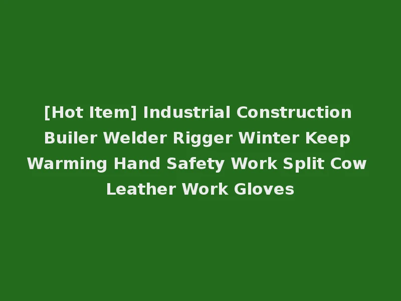 [Hot Item] Industrial Construction Builer Welder Rigger Winter Keep Warming Hand Safety Work Split Cow Leather Work Gloves