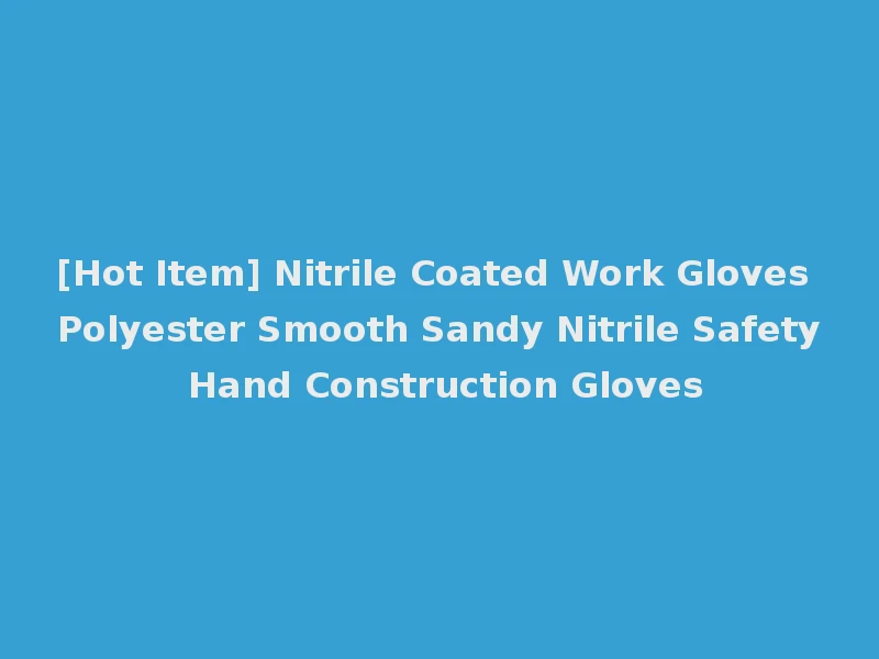 [Hot Item] Nitrile Coated Work Gloves Polyester Smooth Sandy Nitrile Safety Hand Construction Gloves