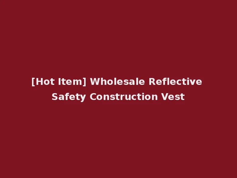 [Hot Item] Wholesale Reflective Safety Construction Vest