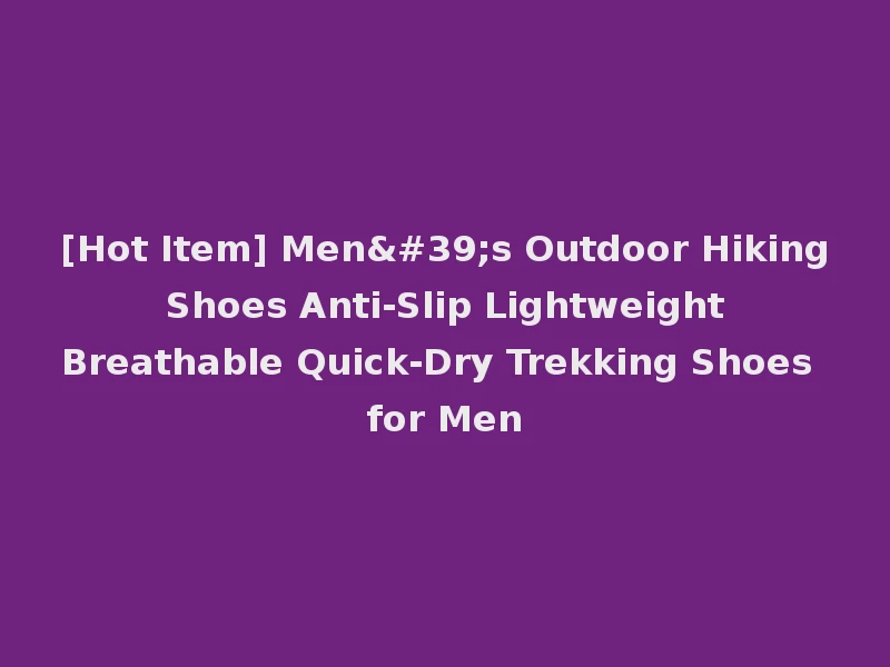 [Hot Item] Men's Outdoor Hiking Shoes Anti-Slip Lightweight Breathable Quick-Dry Trekking Shoes for Men