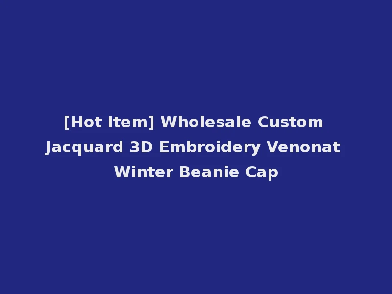 [Hot Item] Wholesale Custom Jacquard 3D Embroidery Venonat Winter Beanie Cap
